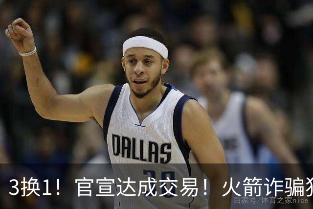 3换1！官宣达成交易！火箭诈骗犯二次换队